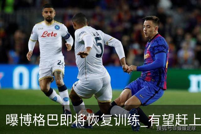曝博格巴即将恢复训练 有望赶上卡塔尔世界杯